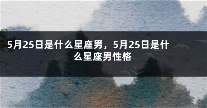 5月25日是什么星座男，5月25日是什么星座男性格