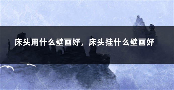 床头用什么壁画好，床头挂什么壁画好