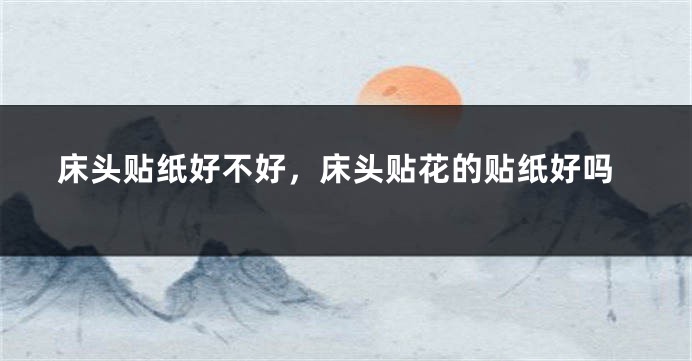 床头贴纸好不好,床头贴花的贴纸好吗