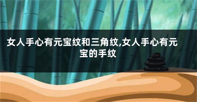 女人手心有元宝纹和三角纹,女人手心有元宝的手纹