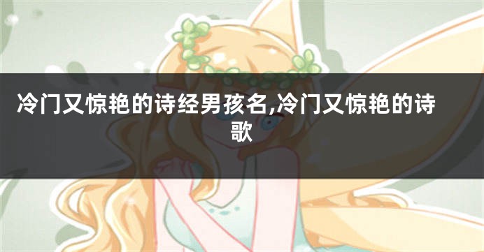 冷门又惊艳的诗经男孩名,冷门又惊艳的诗歌