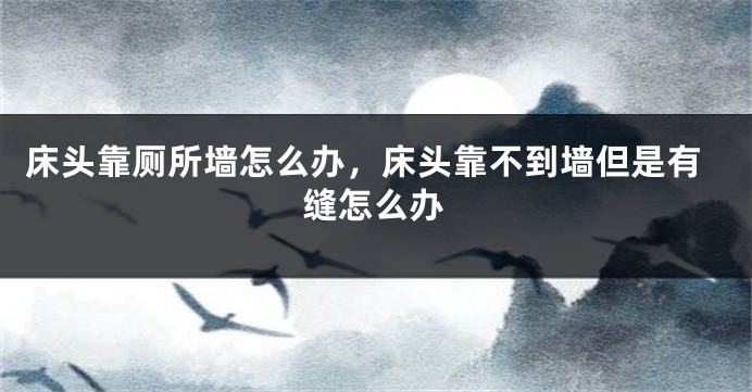 床头靠厕所墙怎么办，床头靠不到墙但是有缝怎么办