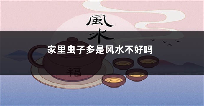 家里虫子多是风水不好吗