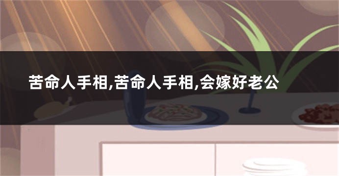 苦命人手相,苦命人手相,会嫁好老公