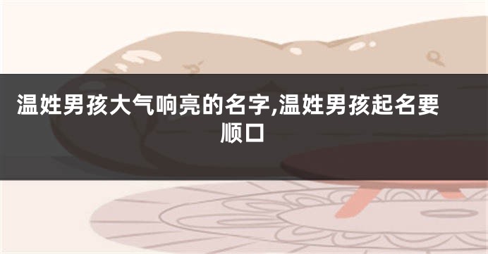 温姓男孩大气响亮的名字,温姓男孩起名要顺口