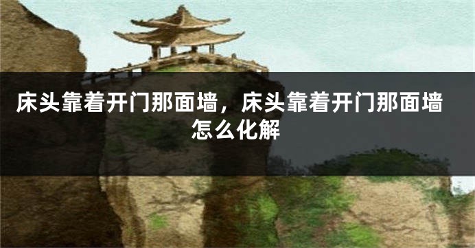 床头靠着开门那面墙，床头靠着开门那面墙怎么化解