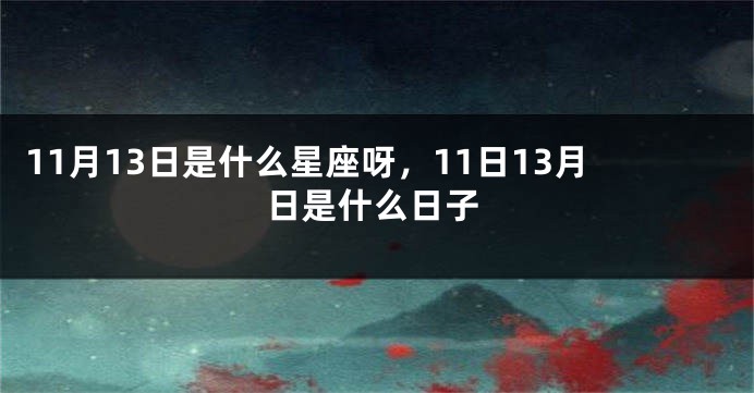 11月13日是什么星座呀，11日13月日是什么日子