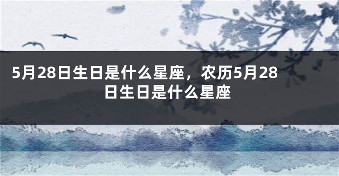 5月28日生日是什么星座，农历5月28日生日是什么星座