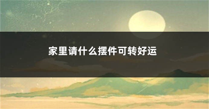 家里请什么摆件可转好运