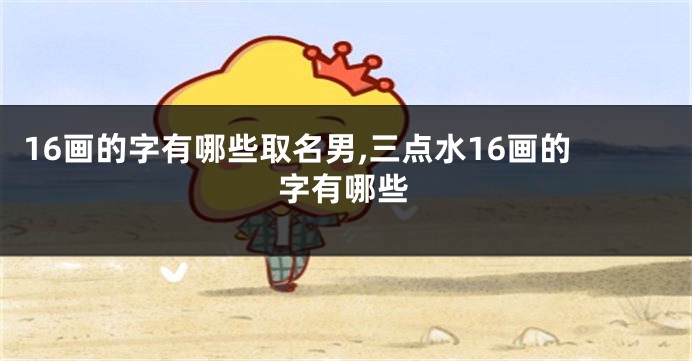 16画的字有哪些取名男,三点水16画的字有哪些