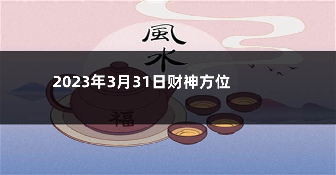 2023年3月31日财神方位