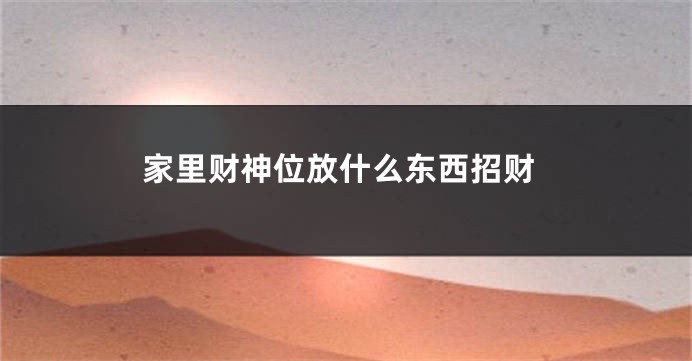 家里财神位放什么东西招财