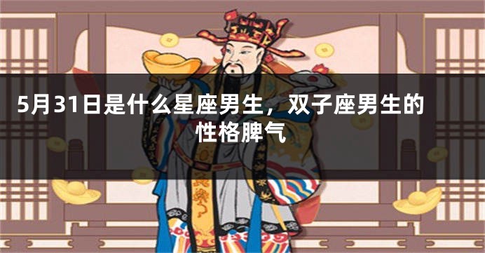5月31日是什么星座男生，双子座男生的性格脾气