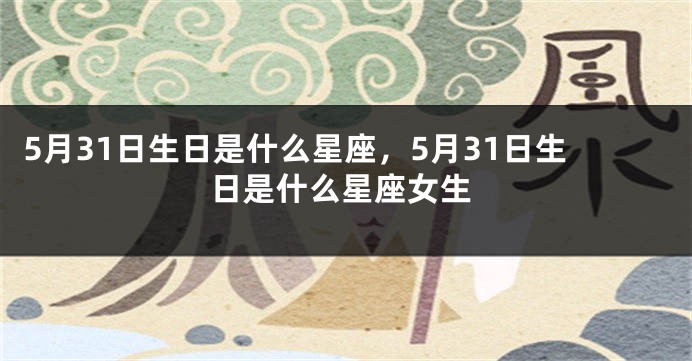 5月31日生日是什么星座，5月31日生日是什么星座女生