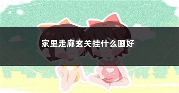 家里走廊玄关挂什么画好