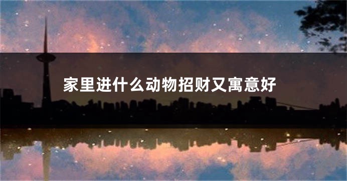 家里进什么动物招财又寓意好