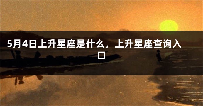 5月4日上升星座是什么，上升星座查询入口