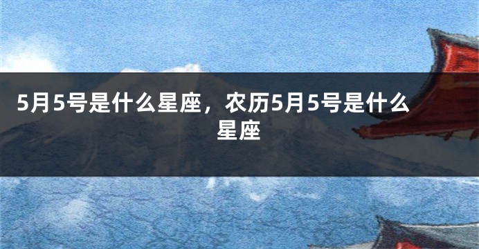 5月5号是什么星座，农历5月5号是什么星座