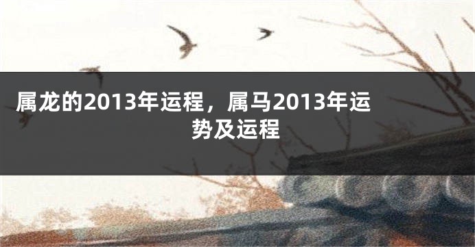 属龙的2013年运程，属马2013年运势及运程