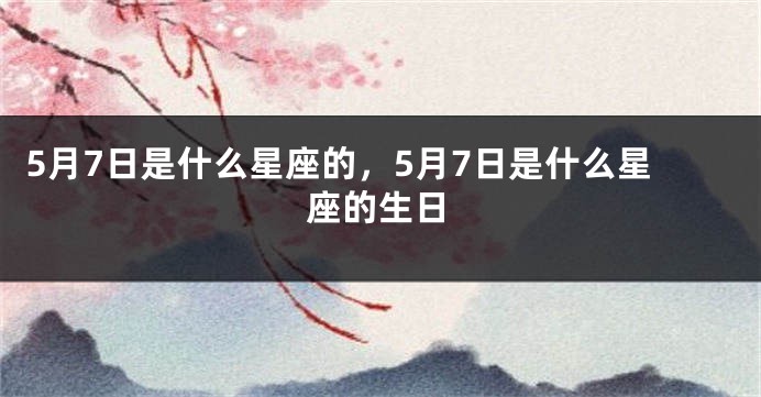 5月7日是什么星座的，5月7日是什么星座的生日