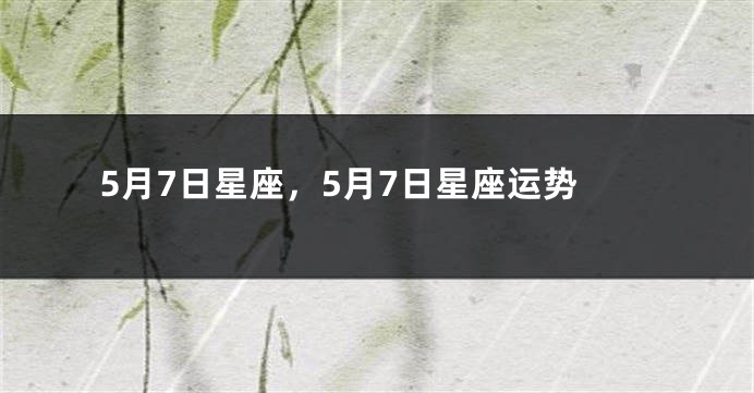 5月7日星座，5月7日星座运势