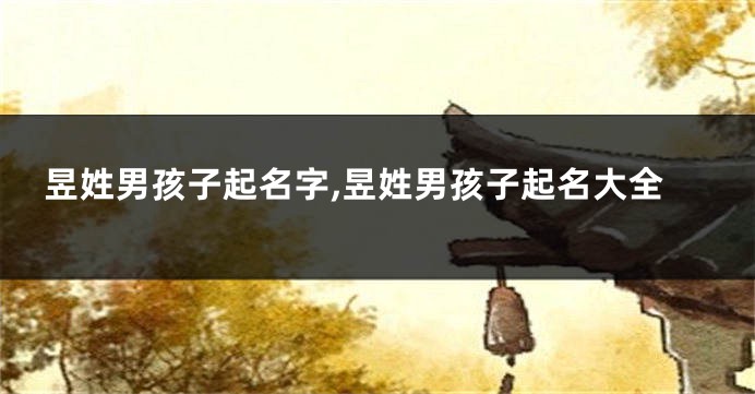昱姓男孩子起名字,昱姓男孩子起名大全