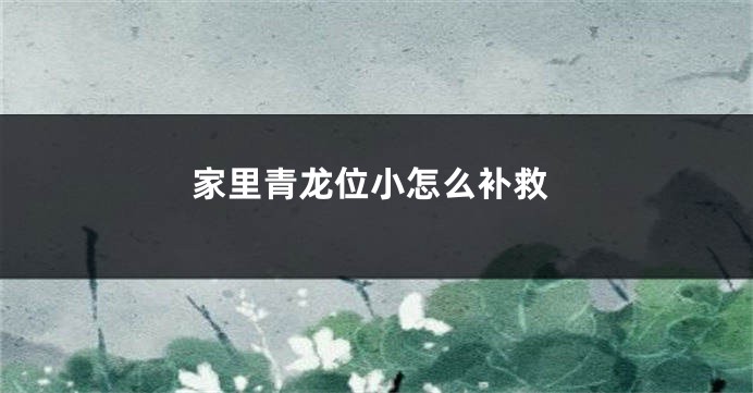 家里青龙位小怎么补救