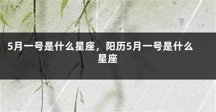 5月一号是什么星座，阳历5月一号是什么星座