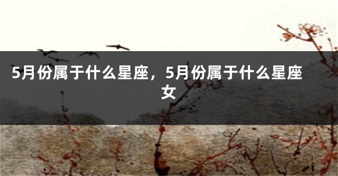 5月份属于什么星座，5月份属于什么星座女