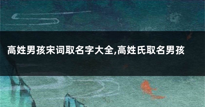 高姓男孩宋词取名字大全,高姓氏取名男孩