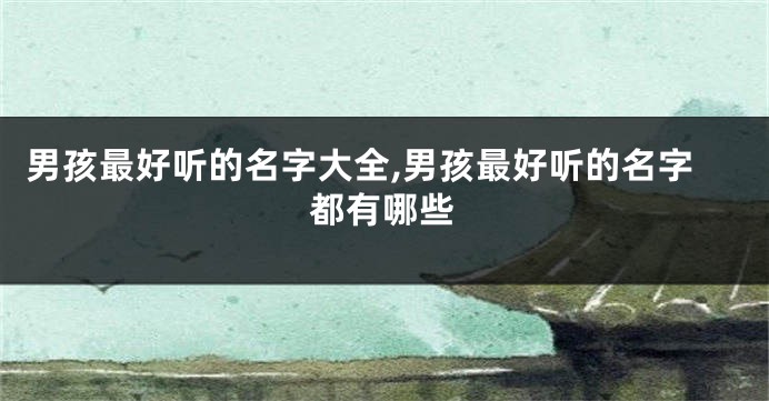 男孩最好听的名字大全,男孩最好听的名字都有哪些