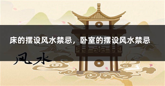 床的摆设风水禁忌，卧室的摆设风水禁忌