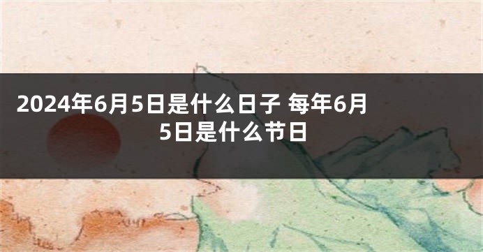 2024年6月5日是什么日子 每年6月5日是什么节日