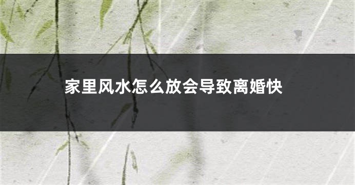 家里风水怎么放会导致离婚快