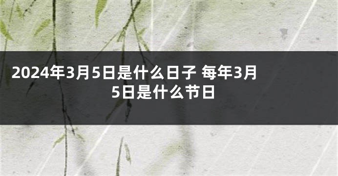 2024年3月5日是什么日子 每年3月5日是什么节日