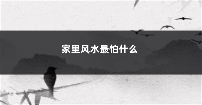 家里风水最怕什么