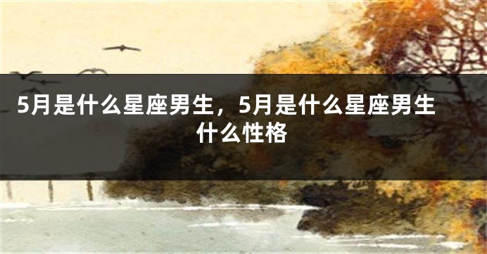 5月是什么星座男生，5月是什么星座男生什么性格