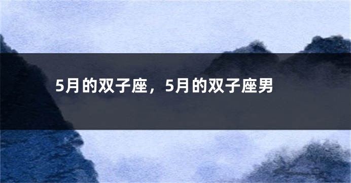 5月的双子座，5月的双子座男