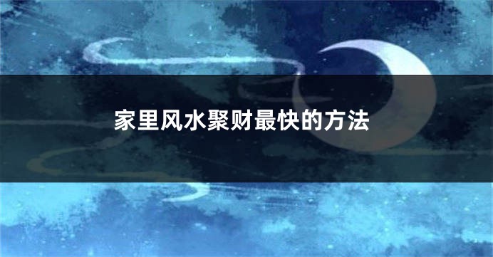 家里风水聚财最快的方法