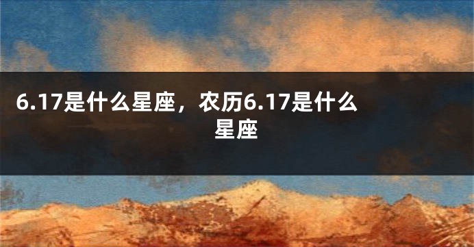 6.17是什么星座，农历6.17是什么星座