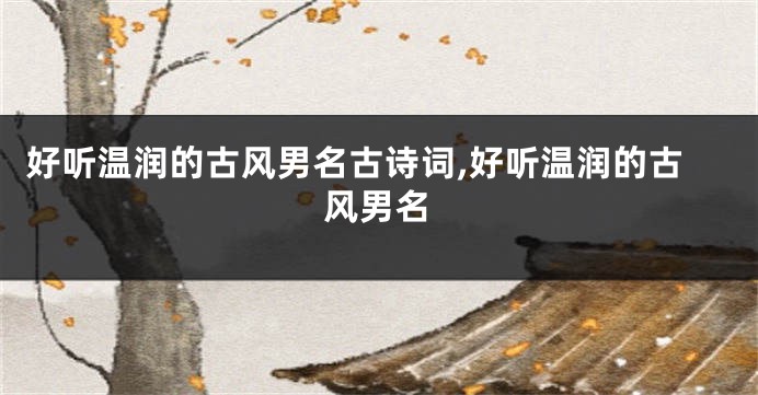 好听温润的古风男名古诗词,好听温润的古风男名