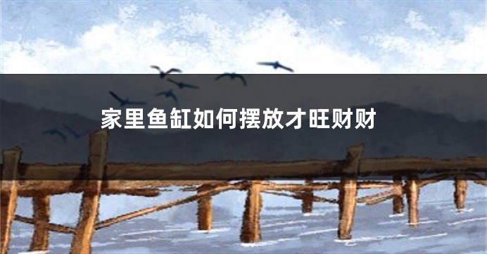 家里鱼缸如何摆放才旺财财