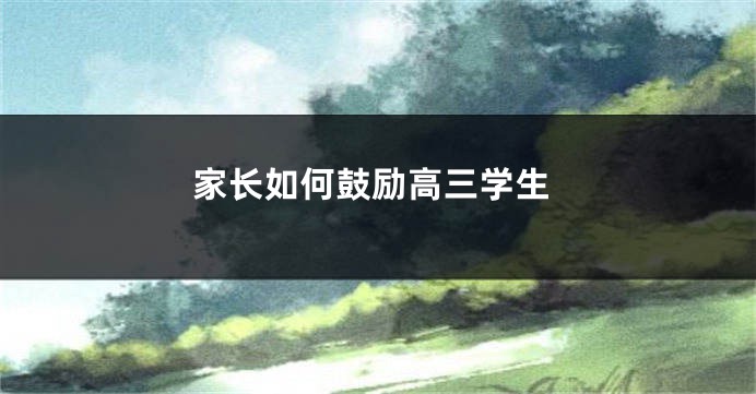 家长如何鼓励高三学生