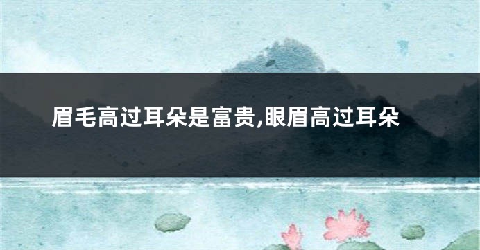 眉毛高过耳朵是富贵,眼眉高过耳朵
