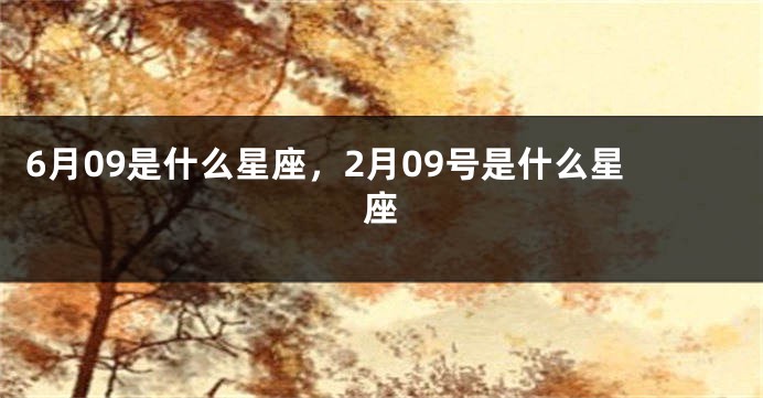 6月09是什么星座，2月09号是什么星座