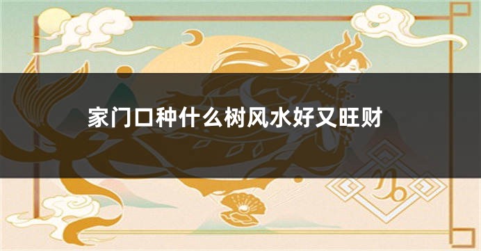 家门口种什么树风水好又旺财