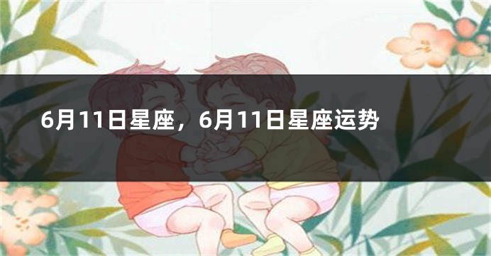 6月11日星座，6月11日星座运势