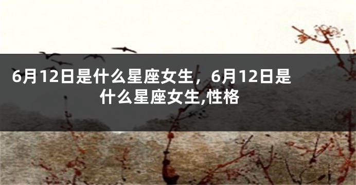 6月12日是什么星座女生，6月12日是什么星座女生,性格