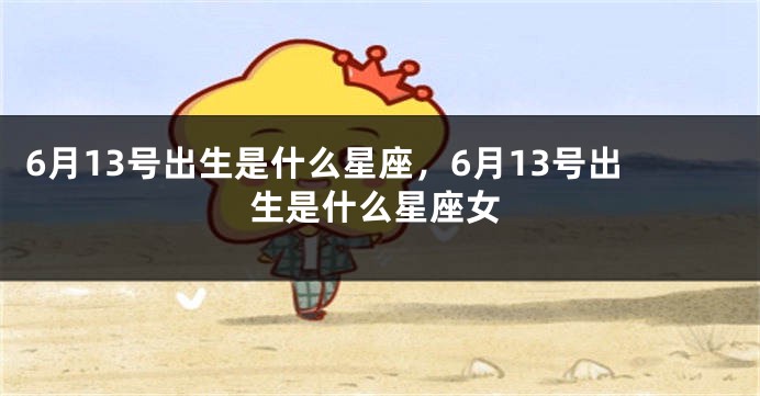 6月13号出生是什么星座，6月13号出生是什么星座女