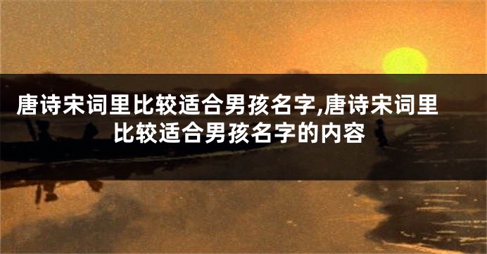 唐诗宋词里比较适合男孩名字,唐诗宋词里比较适合男孩名字的内容
